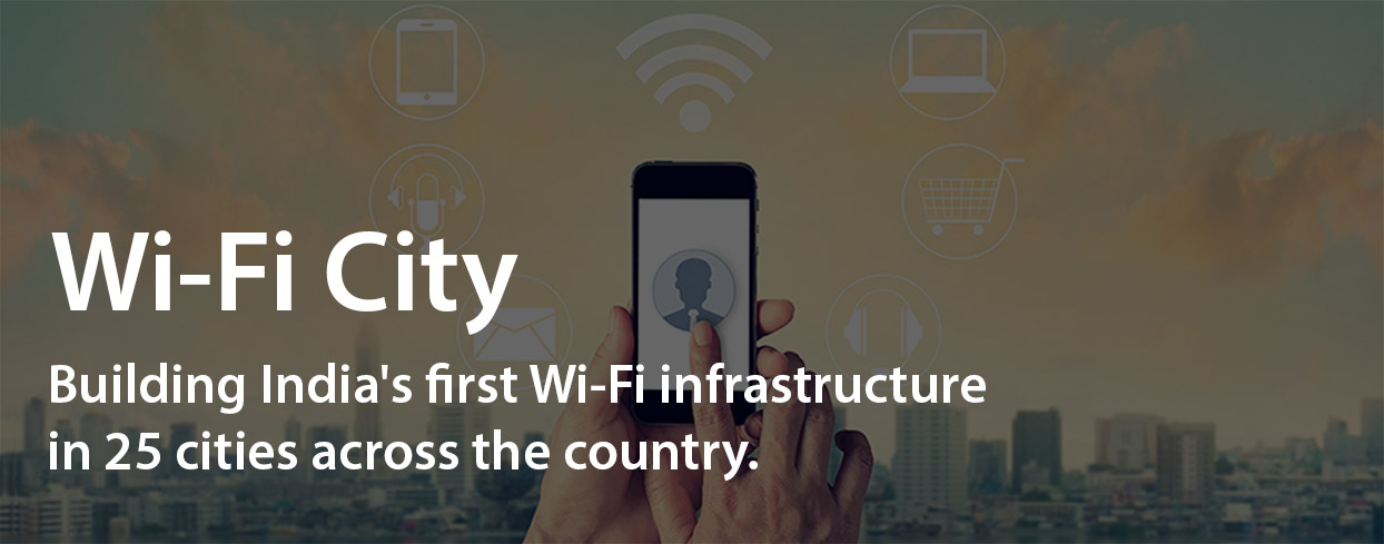 WiFi City - Building India's first Wi-Fi infrastructure in 25 cities across the country.